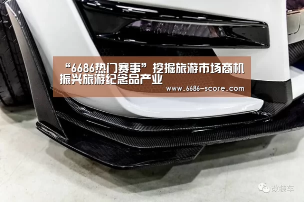 “6686热门赛事”挖掘旅游市场商机 振兴旅游纪念品产业(图3) 6686官方入口
