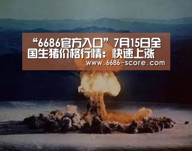 “6686官方入口”7月15日全国生猪价格行情:快速上涨后猪价再现回调?(图3) 6686APP下载
